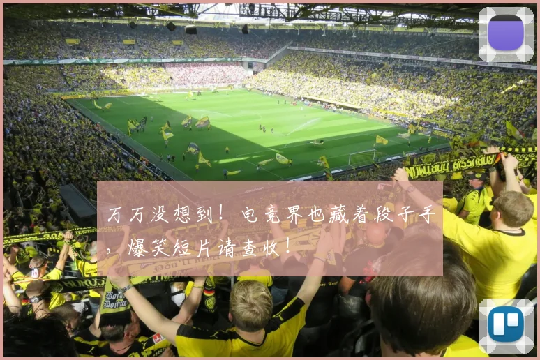 万万没想到!电竞界也藏着段子手,爆笑短片请查收!