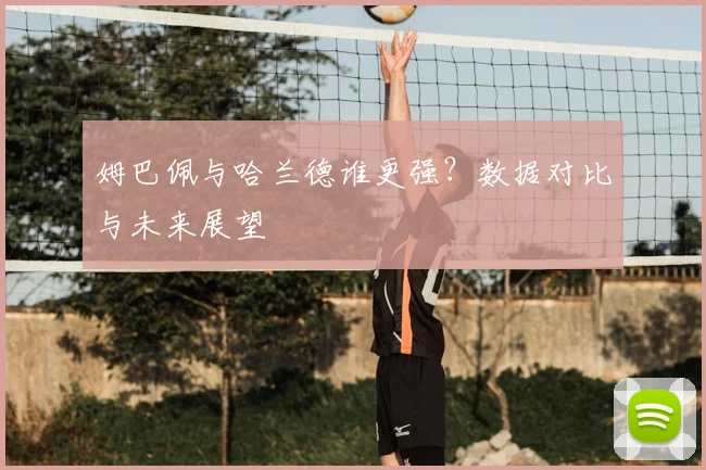 姆巴佩与哈兰德谁更强?数据对比与未来展望