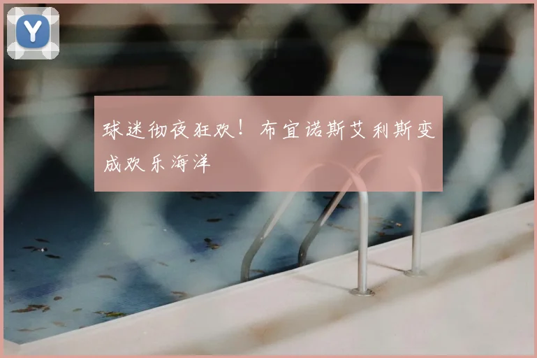 球迷彻夜狂欢！布宜诺斯艾利斯变成欢乐海洋