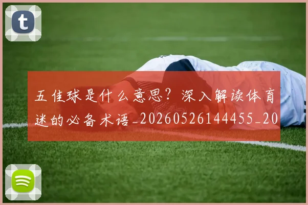 五佳球是什么意思?深入解读体育迷的必备术语_20260526144455_20260608142441