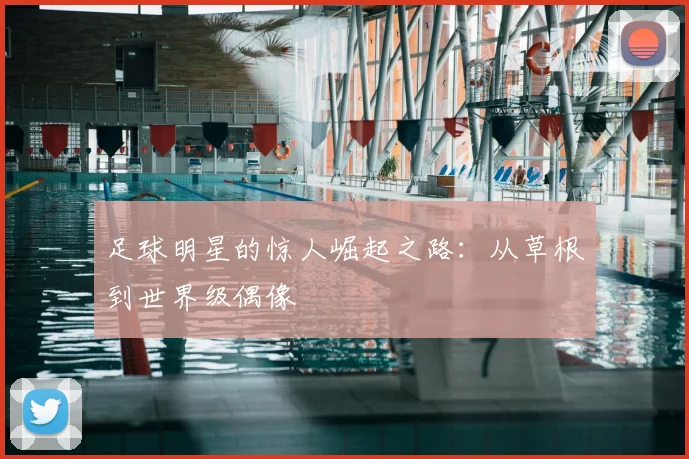 足球明星的惊人崛起之路：从草根到世界级偶像