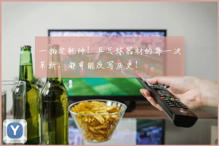 一拍定乾坤！乒乓球器材的每一次革新，都可能改写历史！