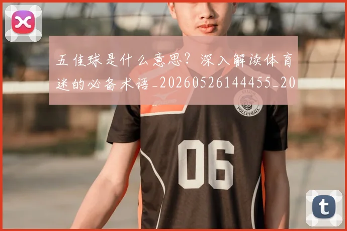 五佳球是什么意思?深入解读体育迷的必备术语_20260526144455_20260608142441