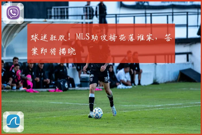 球迷狂欢！MLS助攻榜花落谁家，答案即将揭晓